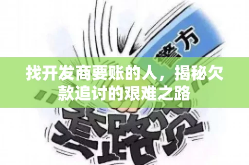 找开发商要账的人，揭秘欠款追讨的艰难之路