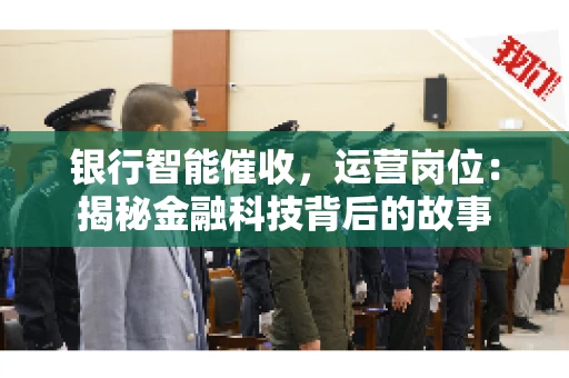 银行智能催收，运营岗位：揭秘金融科技背后的故事