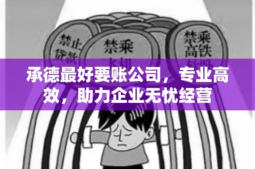 承德最好要账公司，专业高效，助力企业无忧经营