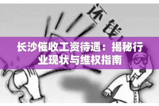 长沙催收工资待遇：揭秘行业现状与维权指南