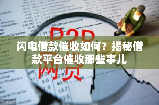 闪电借款催收如何？揭秘借款平台催收那些事儿