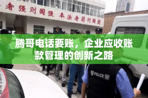 腾哥电话要账，企业应收账款管理的创新之路