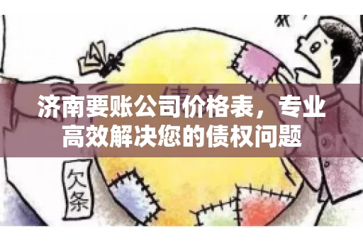 济南要账公司价格表，专业高效解决您的债权问题