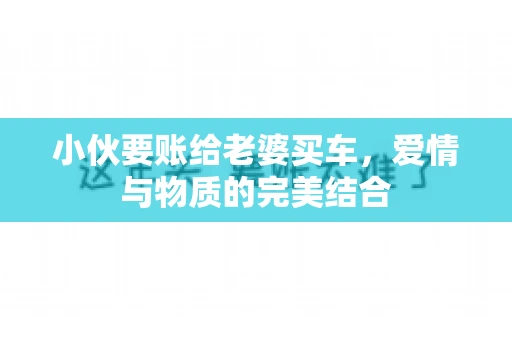 小伙要账给老婆买车，爱情与物质的完美结合