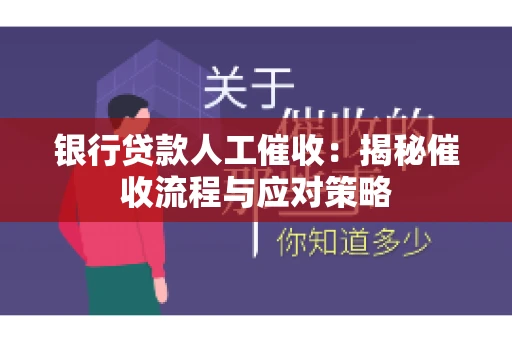 银行贷款人工催收：揭秘催收流程与应对策略