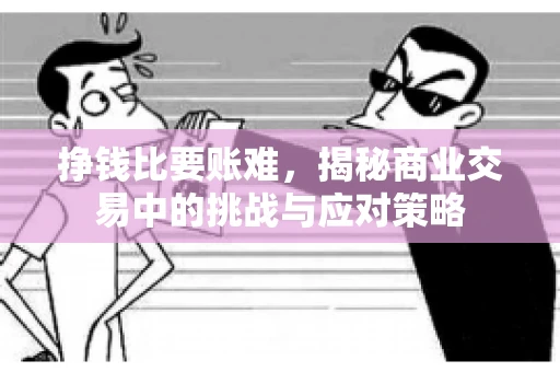 挣钱比要账难，揭秘商业交易中的挑战与应对策略