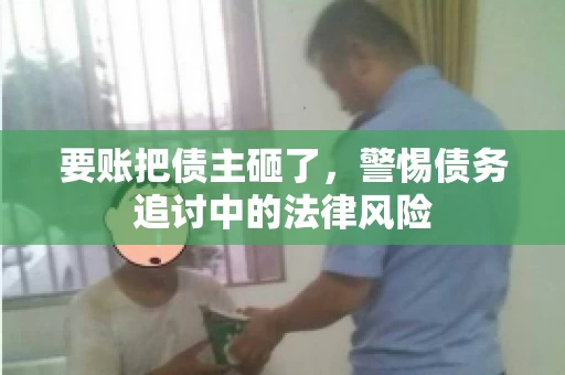 要账把债主砸了，警惕债务追讨中的法律风险