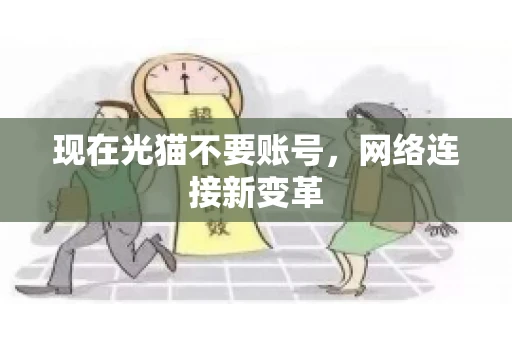 现在光猫不要账号，网络连接新变革