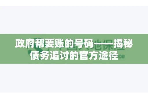 政府帮要账的号码——揭秘债务追讨的官方途径