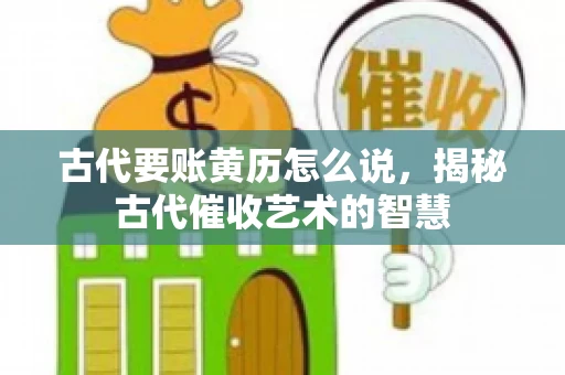 古代要账黄历怎么说，揭秘古代催收艺术的智慧