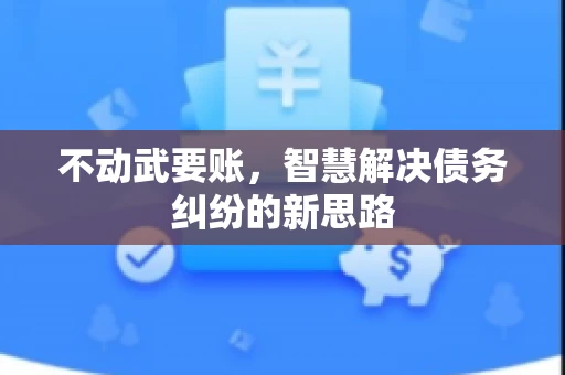 不动武要账，智慧解决债务纠纷的新思路