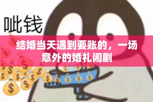 结婚当天遇到要账的，一场意外的婚礼闹剧