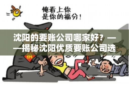 沈阳的要账公司哪家好？——揭秘沈阳优质要账公司选择指南