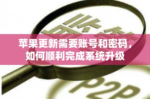 苹果更新需要账号和密码，如何顺利完成系统升级