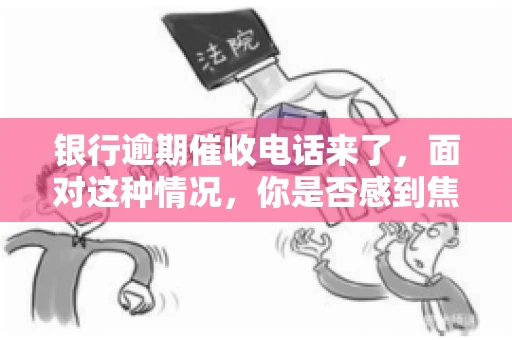 银行逾期催收电话来了，面对这种情况，你是否感到焦虑和无助？别担心，今天我们就来聊聊这个话题，帮你了解银行逾期催收的相关知识，教你如何应对。