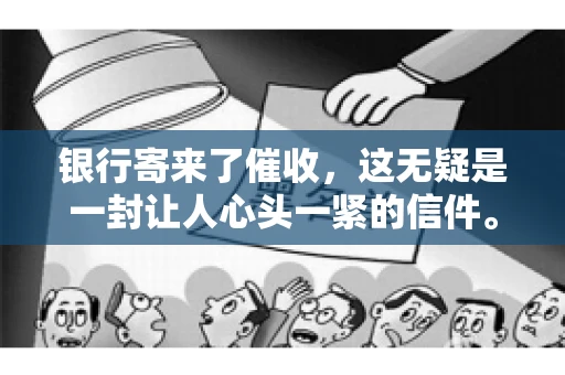 银行寄来了催收，这无疑是一封让人心头一紧的信件。面对这样的困境，我们该如何应对呢？今天，就让我来和大家聊聊这个话题。