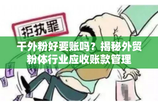 干外粉好要账吗？揭秘外贸粉体行业应收账款管理