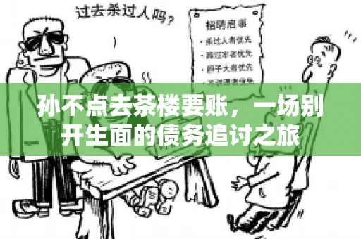 孙不点去茶楼要账，一场别开生面的债务追讨之旅