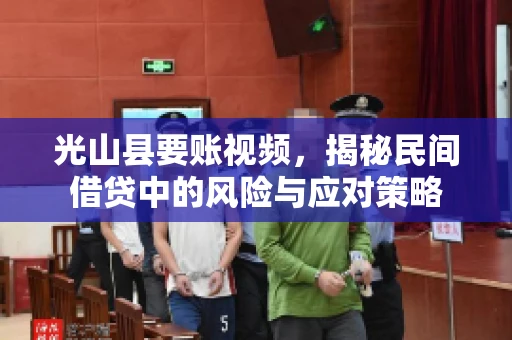光山县要账视频，揭秘民间借贷中的风险与应对策略