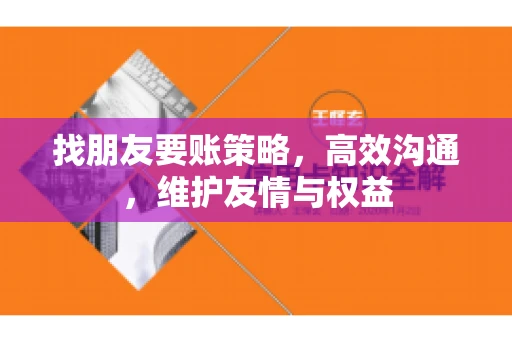 找朋友要账策略，高效沟通，维护友情与权益