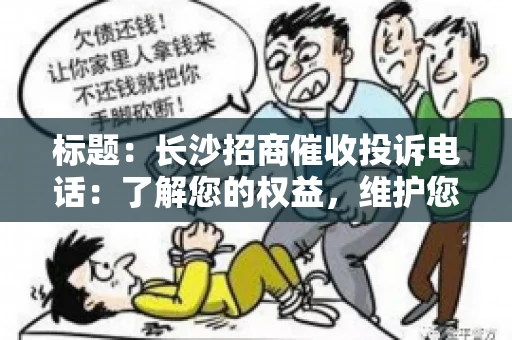 标题：长沙招商催收投诉电话：了解您的权益，维护您的利益
