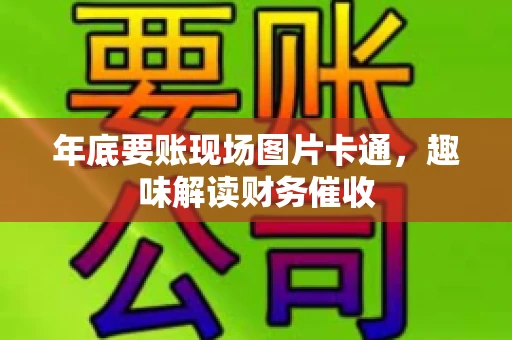 年底要账现场图片卡通，趣味解读财务催收