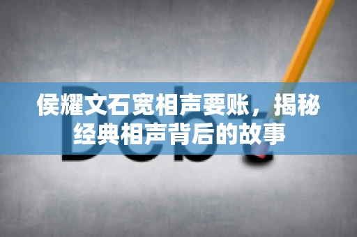 侯耀文石宽相声要账，揭秘经典相声背后的故事