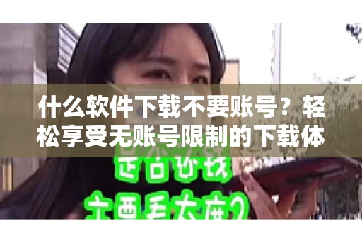 什么软件下载不要账号？轻松享受无账号限制的下载体验