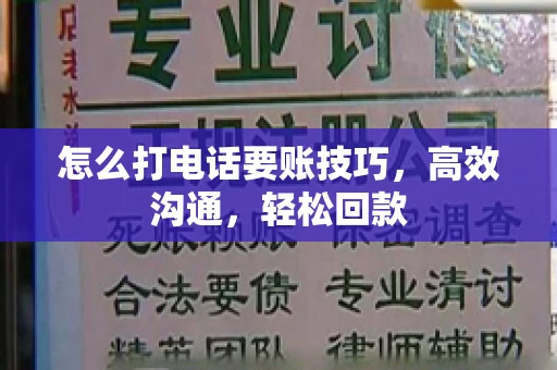 怎么打电话要账技巧，高效沟通，轻松回款