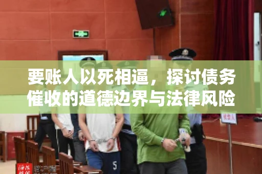 要账人以死相逼，探讨债务催收的道德边界与法律风险