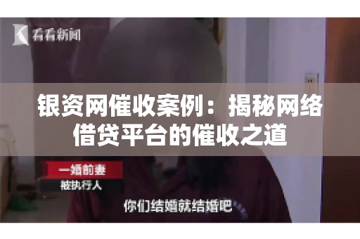 银资网催收案例：揭秘网络借贷平台的催收之道