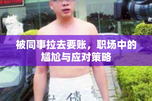 被同事拉去要账，职场中的尴尬与应对策略