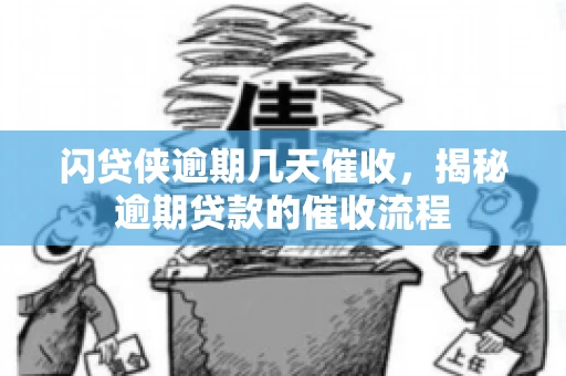 闪贷侠逾期几天催收，揭秘逾期贷款的催收流程