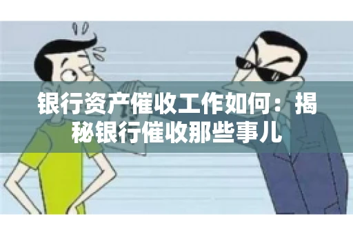 银行资产催收工作如何：揭秘银行催收那些事儿