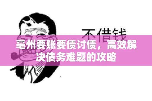 亳州要账要债讨债，高效解决债务难题的攻略