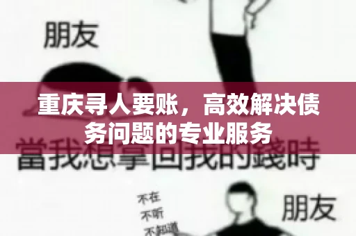 重庆寻人要账，高效解决债务问题的专业服务