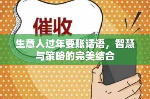 生意人过年要账话语，智慧与策略的完美结合
