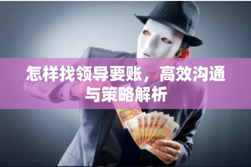 怎样找领导要账,高效沟通与策略解析 怎样找领导要账,高效沟通与策略解析