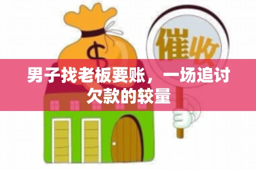 男子找老板要账，一场追讨欠款的较量