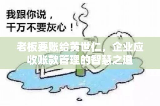 老板要账给黄世仁，企业应收账款管理的智慧之道