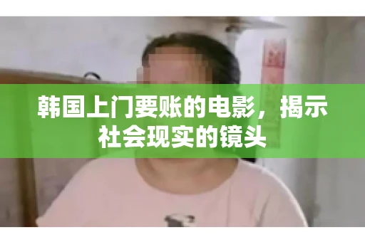 韩国上门要账的电影，揭示社会现实的镜头