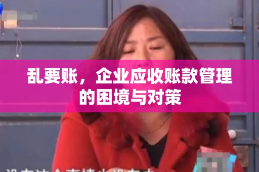 乱要账，企业应收账款管理的困境与对策