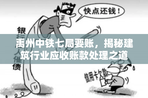 禹州中铁七局要账，揭秘建筑行业应收账款处理之道