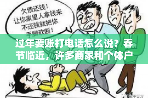 过年要账打电话怎么说？春节临近，许多商家和个体户开始忙碌地整理账目，准备向客户要账。打电话要账是常见的一种方式，但如何开口，如何措辞，往往让人头疼。本文将为您提供一些建议，帮助您在春节期间顺利要账
