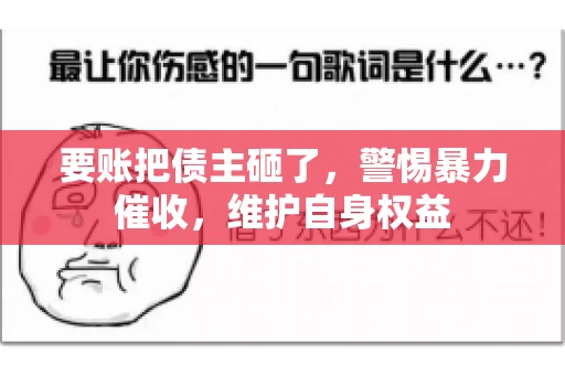 要账把债主砸了，警惕暴力催收，维护自身权益
