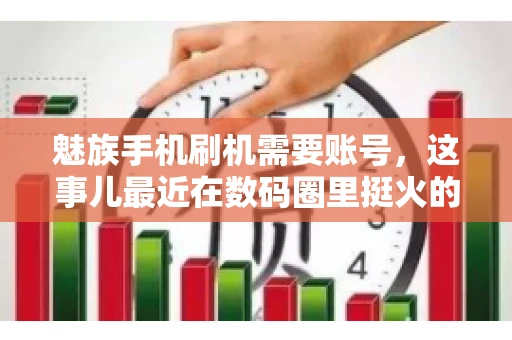 魅族手机刷机需要账号，这事儿最近在数码圈里挺火的。咱们聊聊这事儿，看看魅族手机刷机到底需不需要账号，为什么需要，以及需要注意些什么。
