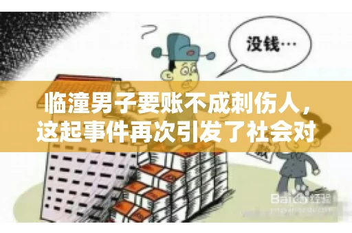 临潼男子要账不成刺伤人，这起事件再次引发了社会对讨债行为的关注。在这个故事中，我们不仅要了解事件的经过，还要思考如何避免类似悲剧的发生。