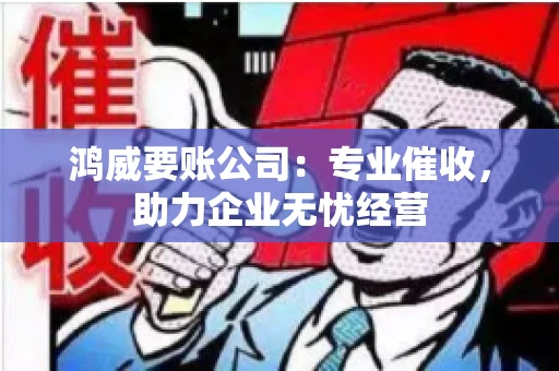 鸿威要账公司：专业催收，助力企业无忧经营