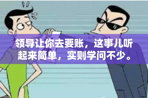 领导让你去要账，这事儿听起来简单，实则学问不少。我有个朋友，叫小王，最近就碰上了这样的难题。今天，咱们就聊聊这个话题，看看在职场中，面对领导交代的要账任务，我们应该怎么应对。