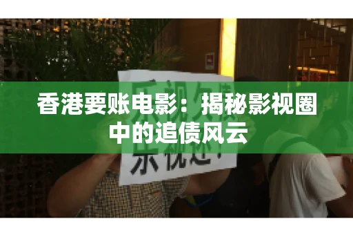 香港要账电影：揭秘影视圈中的追债风云
